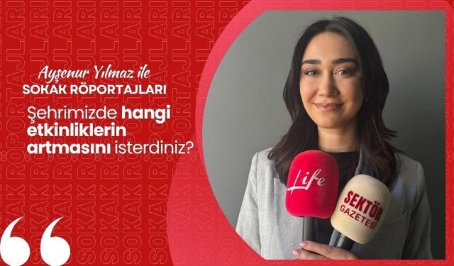 Ayşenur Yılmaz ile Sokak Röportajları: Şehrimizde hangi etkinliklerin artmasını isterdiniz?
