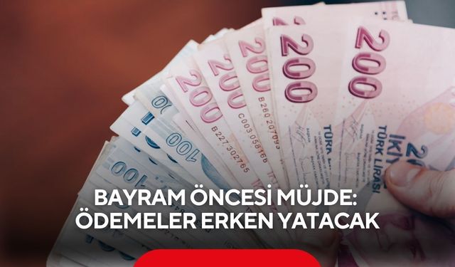Bayram öncesi müjde: Ödemeler erken yatacak