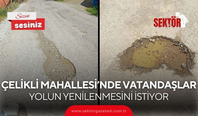 Çelikli Mahallesi’nde vatandaşlar yolun yenilenmesini istiyor