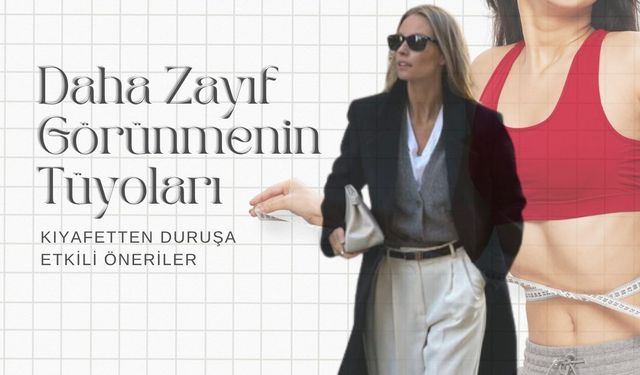 Daha Zayıf Görünmenin Tüyoları: Kıyafetten Duruşa Etkili Öneriler