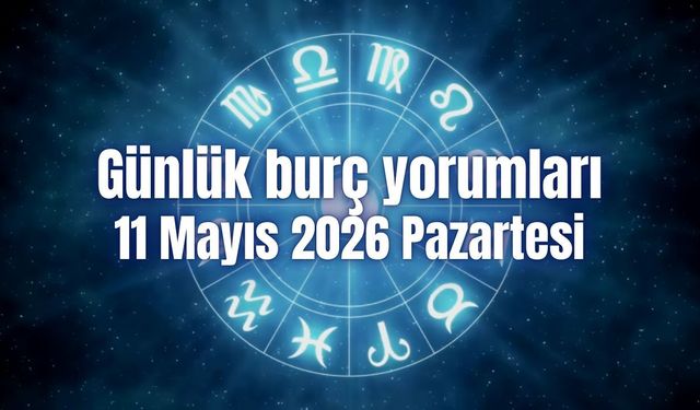 Günlük burç yorumları: 11 Mayıs 2026 Pazartesi