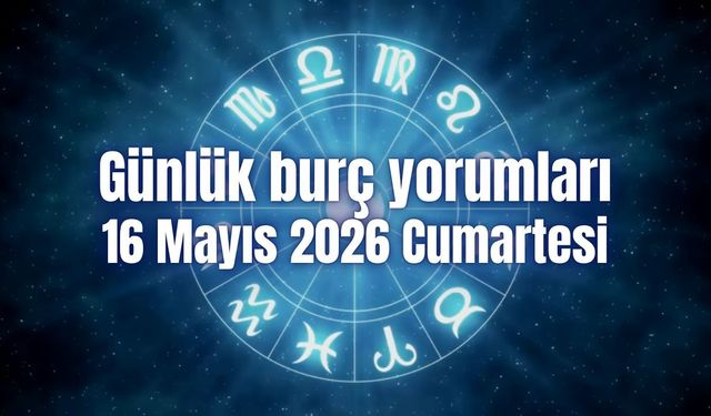 Günlük burç yorumları: 16 Mayıs 2026 Cumartesi