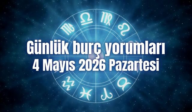 Günlük burç yorumları: 4 Mayıs 2026 Pazartesi