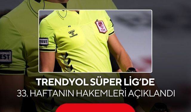 Trendyol Süper Lig’de 33. haftanın hakemleri açıklandı