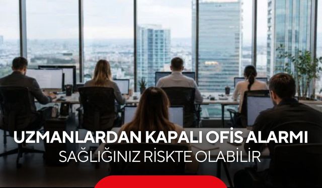 Kapalı ofis ortamlarında çalışanlar dikkat! Uzmanlardan 'hasta bina sendromu' uyarısı