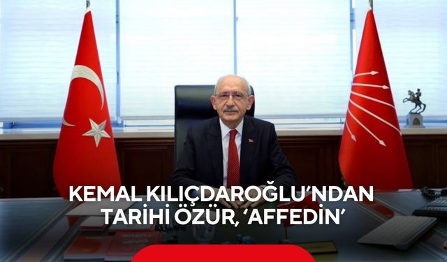 Kemal Kılıçdaroğlu’ndan Tarihi Özür, ‘Affedin’