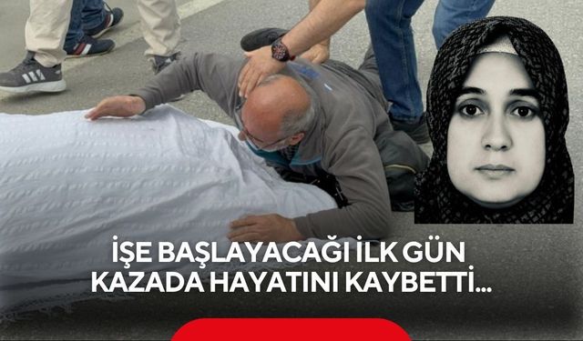 İşe başlayacağı ilk gün kazada hayatını kaybetti...