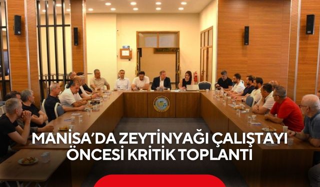 Manisa’da zeytinyağı çalıştayı öncesi kritik toplantı