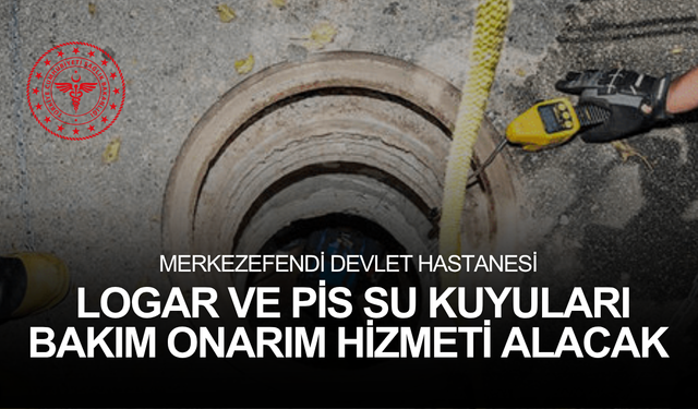MERKEZEFENDİ DEVLET HASTANESİ LOGAR VE PİS SU KUYULARI BAKIM ONARIM HİZMETİ ALACAK