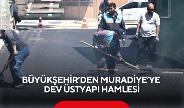 Büyükşehir’den Muradiye’ye dev üstyapı hamlesi