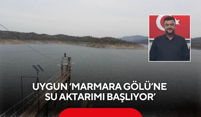 Uygun ‘Marmara Gölü’ne su aktarımı başlıyor’