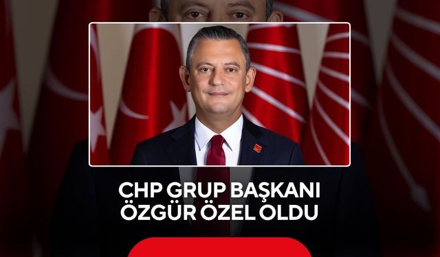 Özgür Özel CHP Grup Başkanı oldu