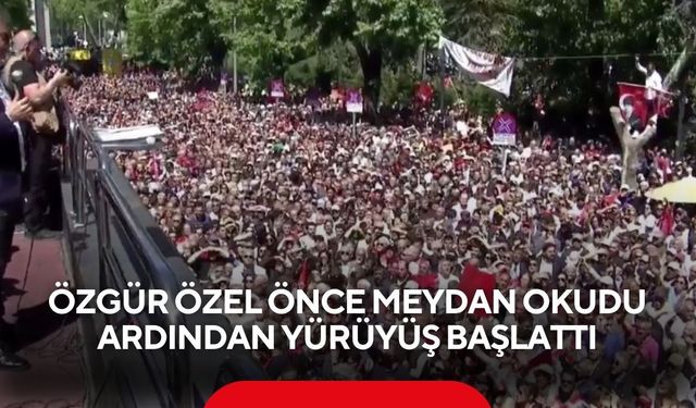 Özgür Özel önce meydan okudu ardından yürüyüş başlattı