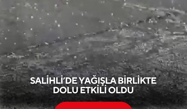 Salihli’de yağışla birlikte dolu etkili oldu
