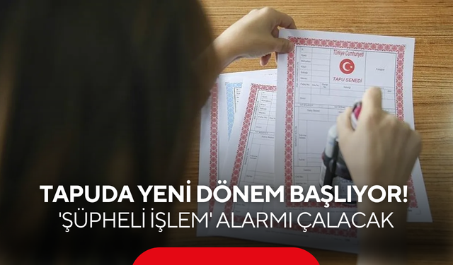 Tapuda yeni dönem başlıyor! Temmuz'dan itibaren 'şüpheli işlem' alarmı çalacak