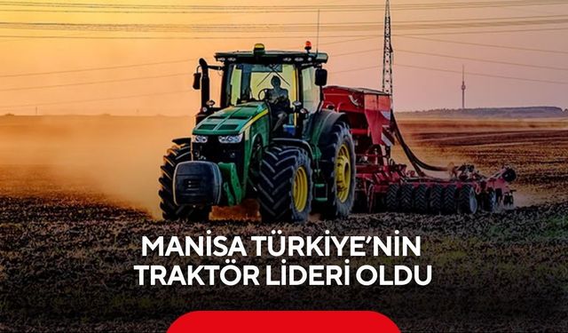 Türkiye’nin traktör başkenti Manisa! 112 bin traktörle zirvede