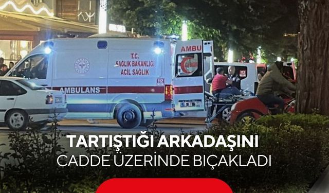 Tartıştığı arkadaşını cadde üzerinde bıçakladı