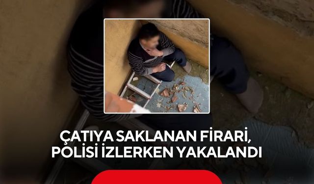 Çatıya saklanan firari, polisi izlerken yakalandı