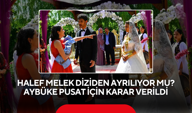 Halef Melek diziden ayrılıyor mu? Aybüke Pusat için karar verildi