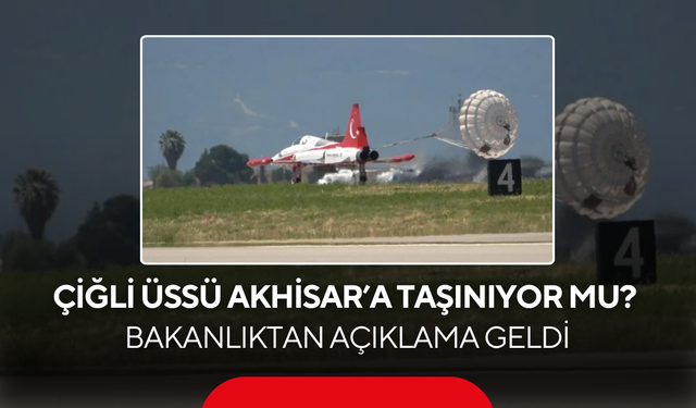 Çiğli Üssü Akhisar’a taşınıyor mu? Bakanlıktan açıklama geldi...