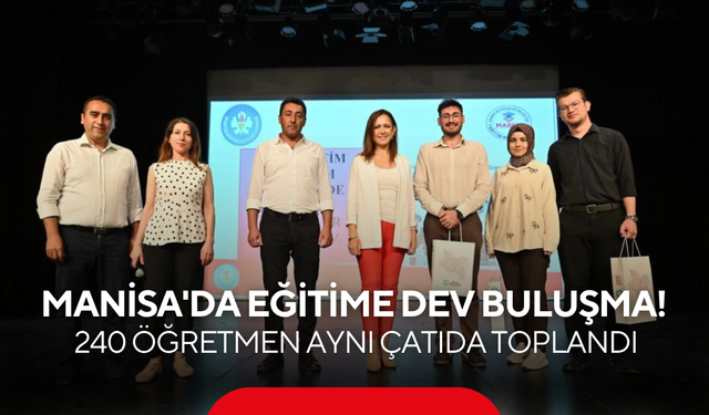 Manisa'da eğitime dev buluşma! 240 öğretmen aynı çatıda toplandı