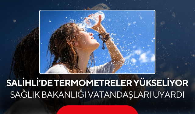 Salihli’de termometreler yükseliyor… Sağlık Bakanlığı vatandaşları uyardı