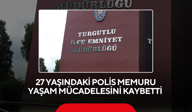 27 yaşındaki polis memuru yaşam mücadelesini kaybetti