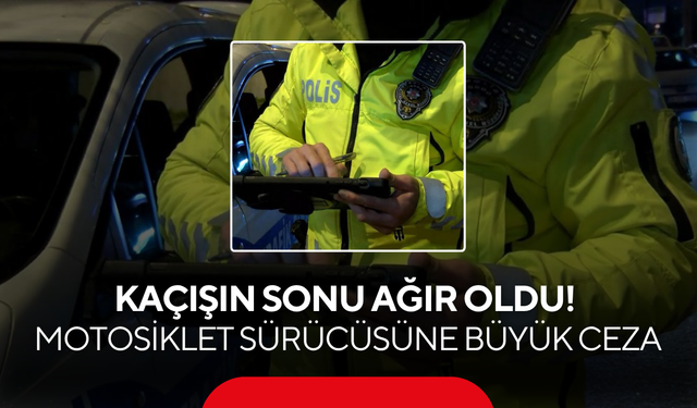 Kaçışın Sonu Ağır Oldu! Motosiklet Sürücüsüne Büyük Ceza