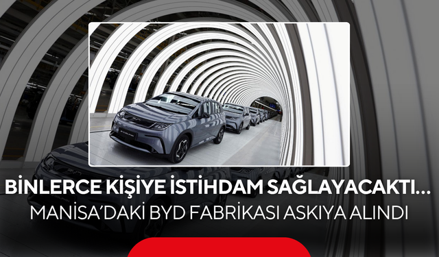 Binlerce kişiye istihdam sağlayacaktı… Manisa’daki BYD fabrikası askıya alındı