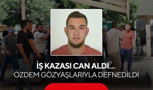 İş kazası can aldı… Özdem gözyaşlarıyla defnedildi