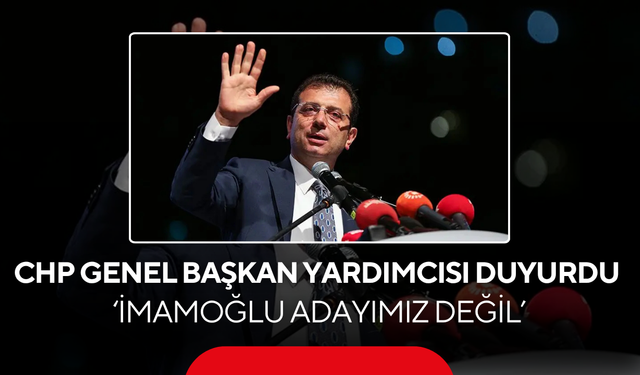 CHP Genel Başkan Yardımcısı duyurdu... 'İmamoğlu cumhurbaşkanı adayımız değil'