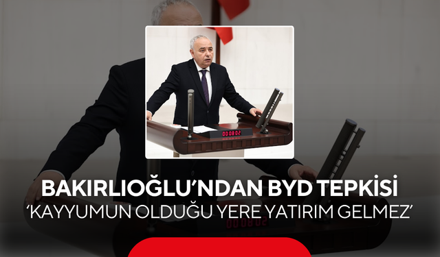 CHP’li Bakırlıoğlu’ndan BYD tepkisi ‘Kayyumun olduğu yere yatırım gelmez’