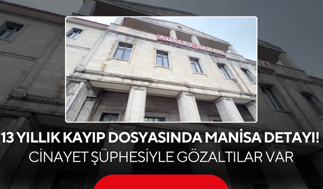 13 yıllık kayıp dosyasında Manisa detayı! Cinayet şüphesiyle gözaltılar var