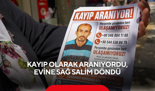Kayıp olarak aranıyordu, evine sağ salim döndü