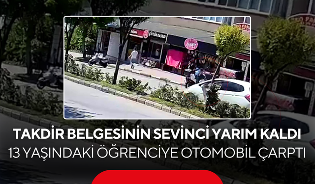 Takdir belgesinin sevinci yarım kaldı... 13 yaşındaki öğrenciye otomobil çarptı