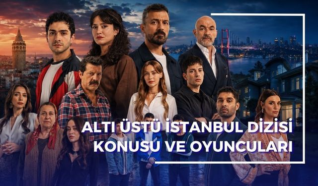 Altı Üstü İstanbul Dizisi Konusu ve Oyuncuları | Altı Üstü İstanbul Gerçek Hikaye mi, Uyarlama mı?