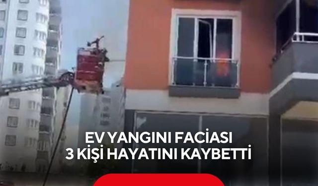 Ev yangını faciası: 3 kişi hayatını kaybetti