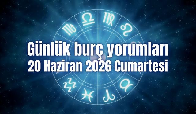 Günlük burç yorumları: 20 Haziran 2026 Cumartesi