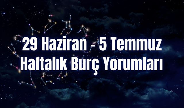Haftalık Burç Yorumları 29 Haziran – 5 Temmuz | Bu Hafta 12 Burcu Neler Bekliyor?