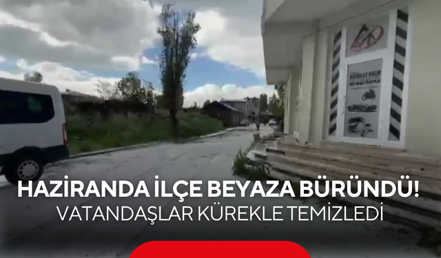 Haziran ayında ilçe beyaza büründü! Vatandaşlar kürekle temizledi