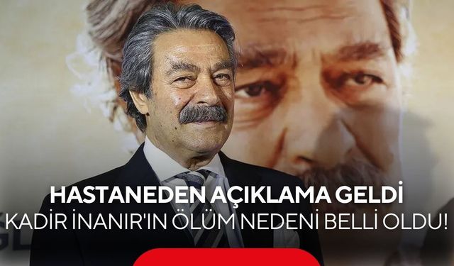 Kadir İnanır'ın ölüm nedeni hastaneden yapılan açıklamayla netleşti