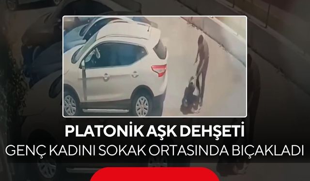 Kameralar kayıttaydı! Platonik aşk dehşeti; Genç kadını sokak ortasında bıçakladı...