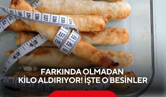 Farkında olmadan kilo aldırıyor! İşte o besinler