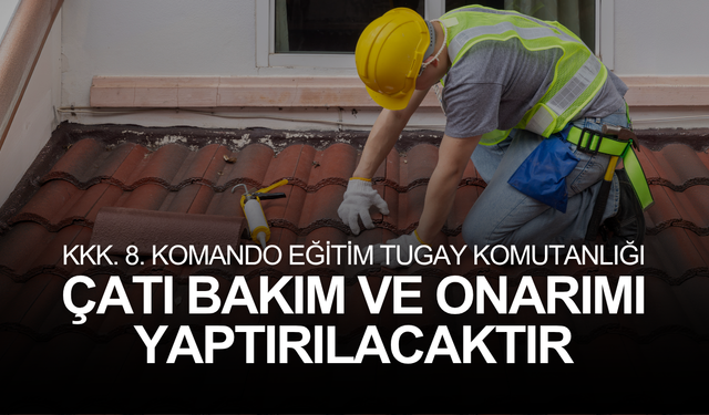 KKK. 8. KOMANDO EĞİTİM TUGAY KOMUTANLIĞI ÇATI BAKIM VE ONARIMI YAPTIRILACAKTIR
