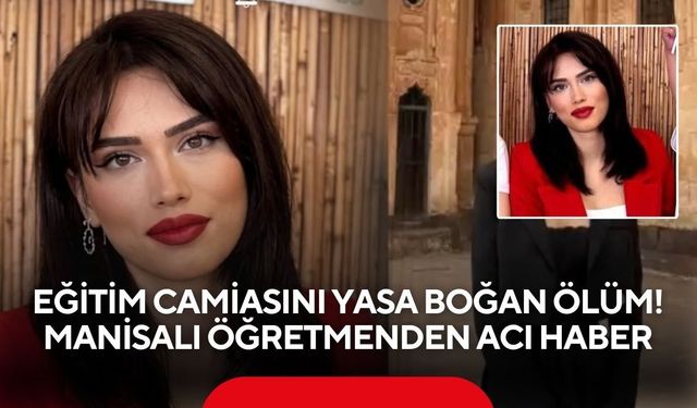 Eğitim camiasını yasa boğan ölüm: Manisalı öğretmenden acı haber
