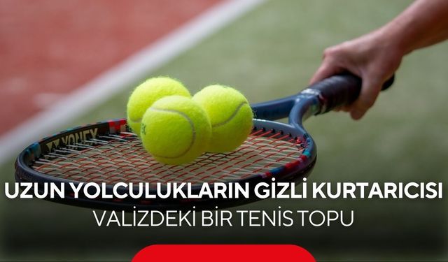 Ne pasaport ne şarj aleti! Uzmanlara göre seyahatin en önemli eşyası tenis topu...
