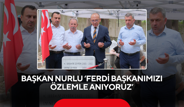Başkan Nurlu ‘Ferdi Başkanımızı özlemle anıyoruz’