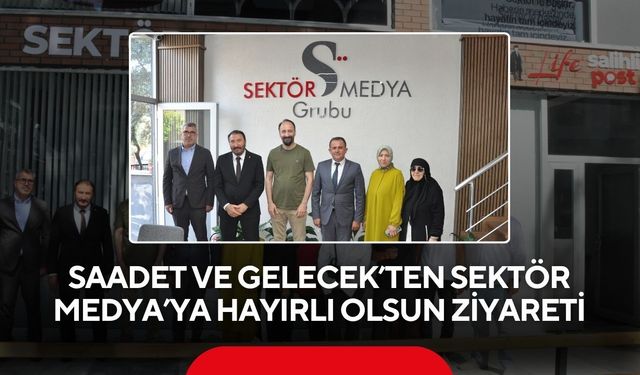 Saadet ve Gelecek’ten Sektör Medya’ya hayırlı olsun ziyareti
