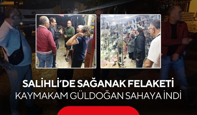 Salihli’de sağanak felaketi: Kaymakam Güldoğan sahaya indi