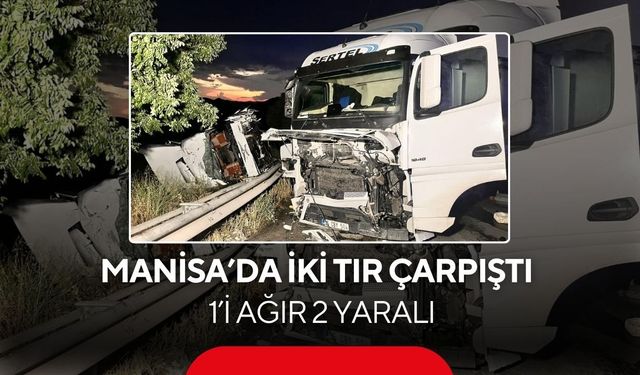 Manisa’da iki tır çarpıştı: 1’i ağır 2 yaralı